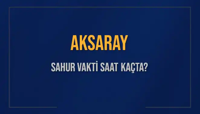 Aksaray’da Sahur Vakti Ne Zaman? 4 Mart 2025 Detayları