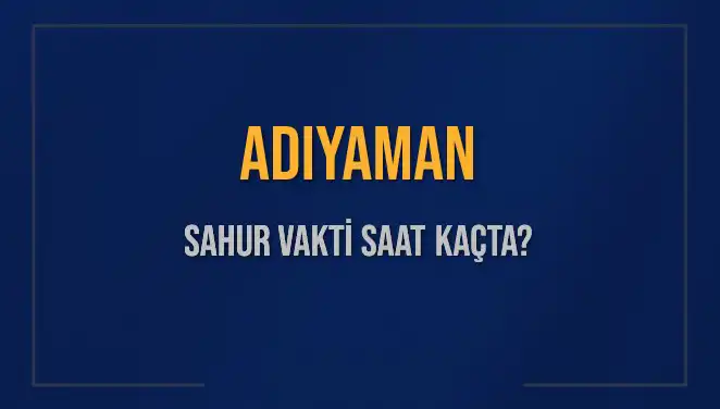 Adıyaman'da Sahur Vakti ve İmsak Saatleri Cevaplanıyor