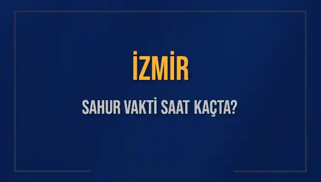 İzmir'de Sahur Vakti 2025'te Ne Zaman? İşte Tüm Detaylar!