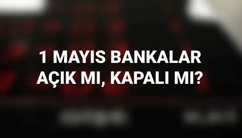 1 Mayıs’ta Bankaların Durumu: Çalışıyorlar mı, Açık mı?