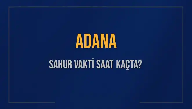 Adana'da Sahur Vakti 2025: Saat Kaçta Başlıyor ve Bitiyor?