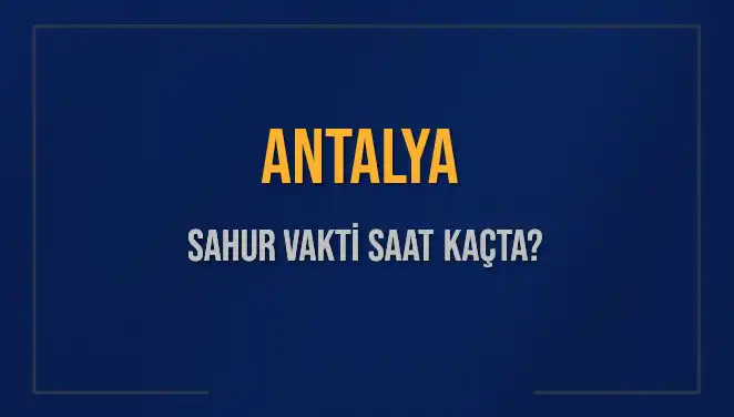Antalya Sahur Vakti 2025: İmsak ve Sahur Saatleri Hakkında Her Şey