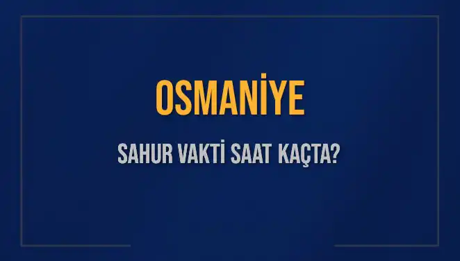 Osmaniye'de Sahur Vakti Ne Zaman? 2025 İmsak Saatleri Açıklandı!
