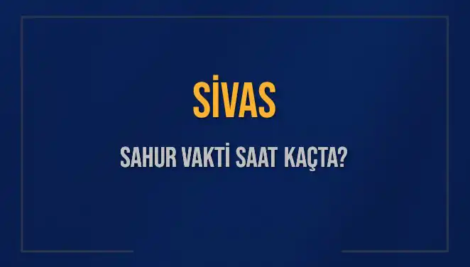 Sivas Sahur Vakti: 11 Mart 2025 İçin Saat Kaçta?