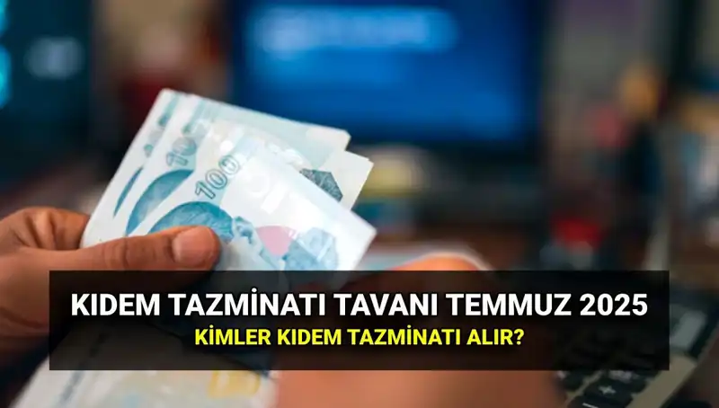 Temmuz 2025 Kıdem Tazminatı Tavan Ücreti Açıklandı: Zam Miktarı ve Alacaklar