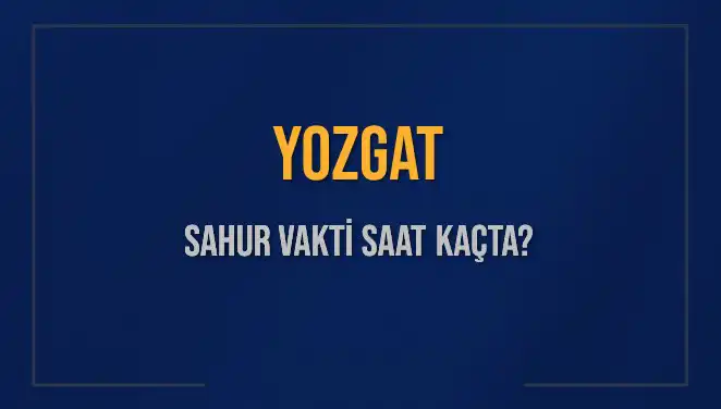 Yozgat'ta Sahur Vakti Ne Zaman? 2025 İçin Güncel Bilgiler
